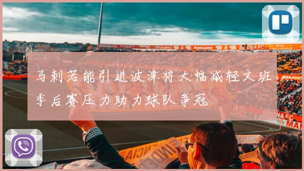 马刺若能引进波津将大幅减轻文班季后赛压力助力球队争冠
