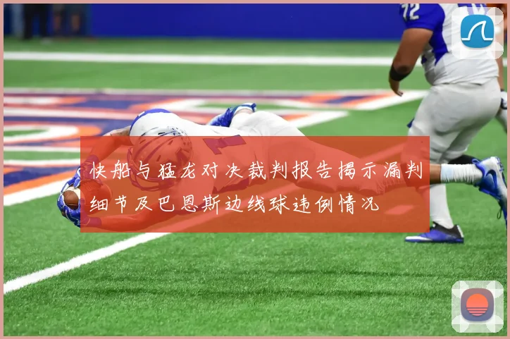 快船与猛龙对决裁判报告揭示漏判细节及巴恩斯边线球违例情况