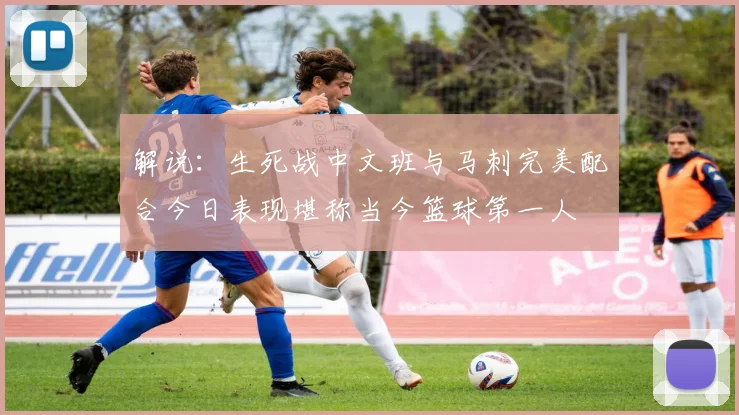 解说：生死战中文班与马刺完美配合今日表现堪称当今篮球第一人