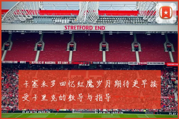 卡塞米罗回忆红魔岁月期待更早接受卡里克的教导与指导