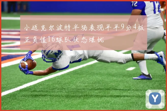 小迈克尔波特半场表现平平9分4板正负值16球队状态堪忧