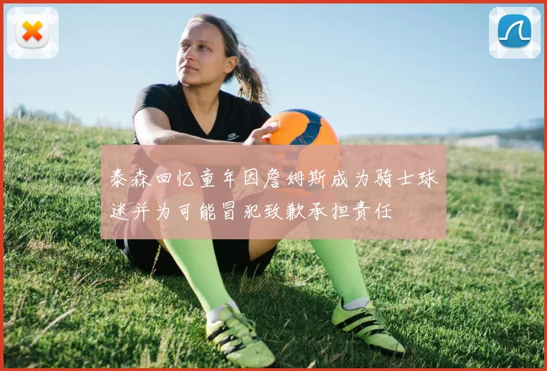 泰森回忆童年因詹姆斯成为骑士球迷并为可能冒犯致歉承担责任
