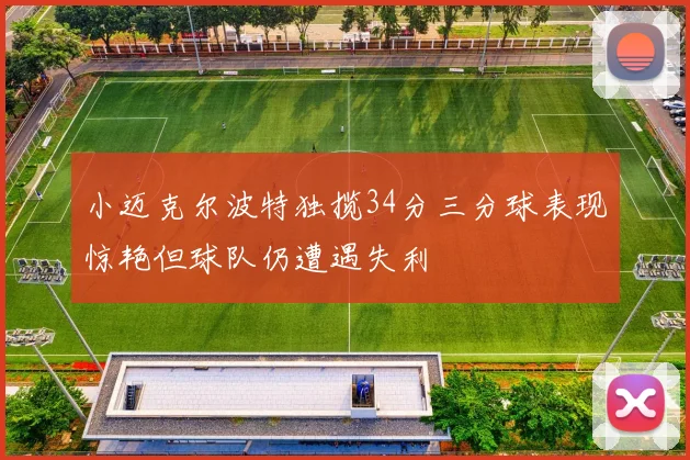 小迈克尔波特独揽34分三分球表现惊艳但球队仍遭遇失利