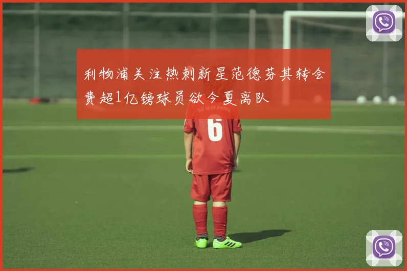 利物浦关注热刺新星范德芬其转会费超1亿镑球员欲今夏离队