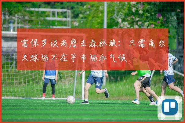 富保罗谈老詹去森林狼：只需高尔夫球场不在乎市场和气候