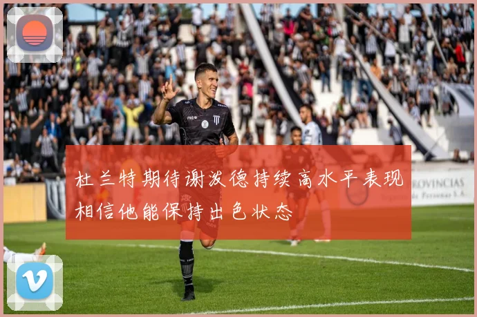 杜兰特期待谢泼德持续高水平表现相信他能保持出色状态
