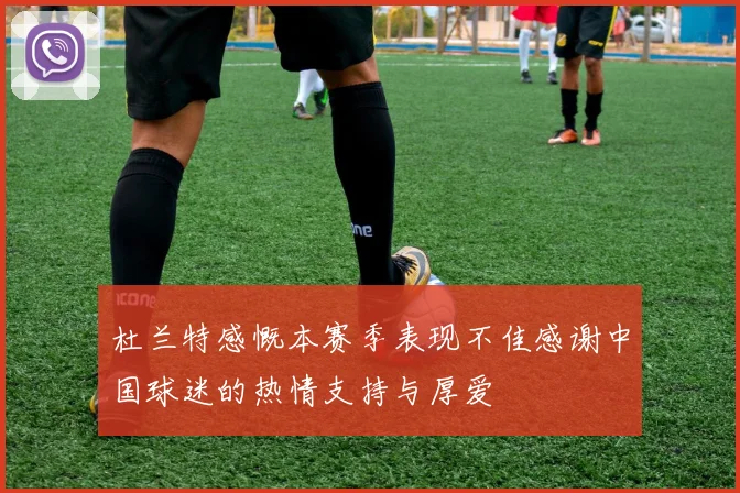 杜兰特感慨本赛季表现不佳感谢中国球迷的热情支持与厚爱
