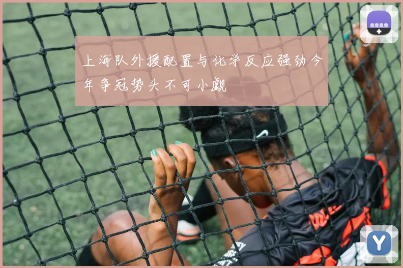 上海队外援配置与化学反应强劲今年争冠势头不可小觑