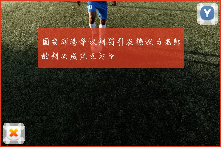 国安海港争议判罚引发热议马老师的判决成焦点讨论